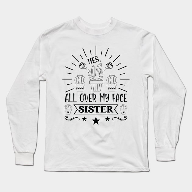 Plant Gardener Sister Yes, All Over My Face Sister Long Sleeve T-Shirt by Art master